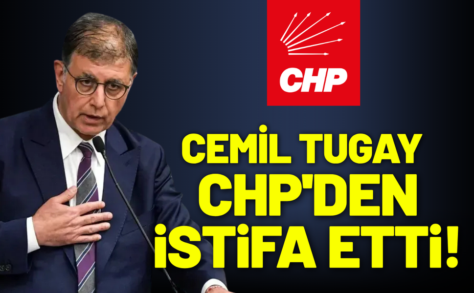 Cemil Tugay, CHP'den istifa etti!