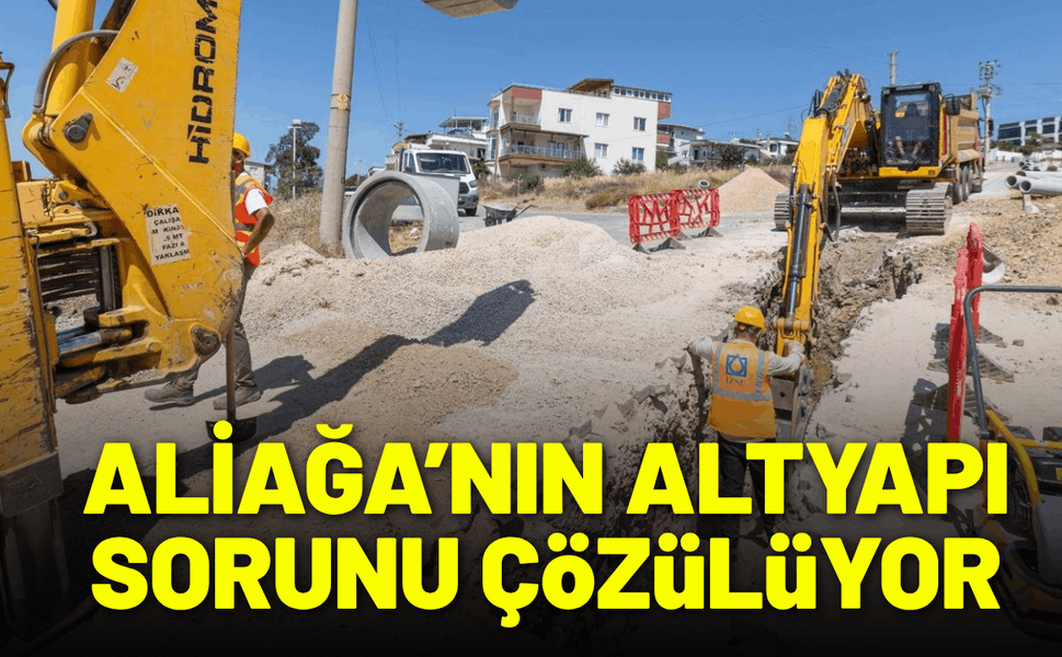 Aliağa’nın altyapı sorununu kalıcı olarak çözülüyor