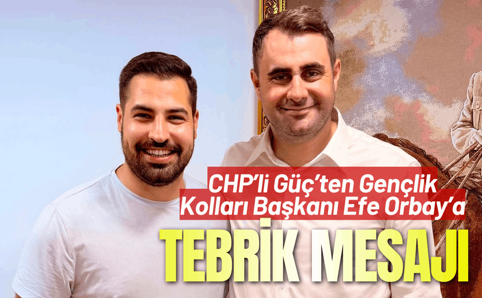 CHP’li Güç’ten Gençlik Kolları Başkanı Efe Orbay’a tebrik mesajı