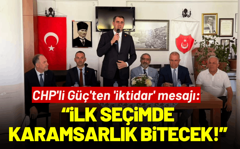 CHP'li Güç'ten 'iktidar' mesajı: İlk seçimde karamsarlık bitecek!