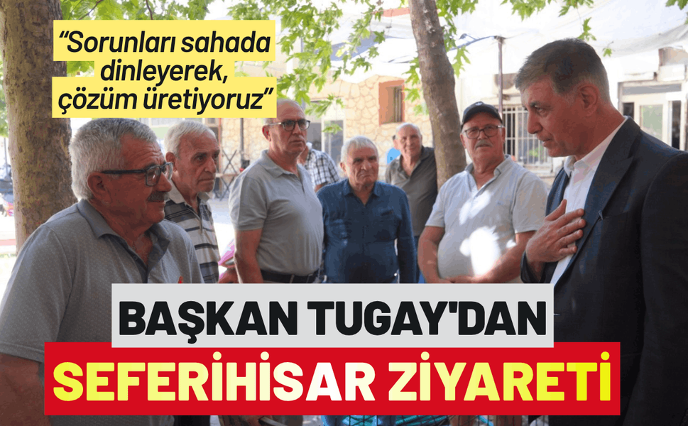 Başkan Tugay'dan Seferihisar ziyareti: Sorunları sahada dinleyerek, çözüm üretiyoruz
