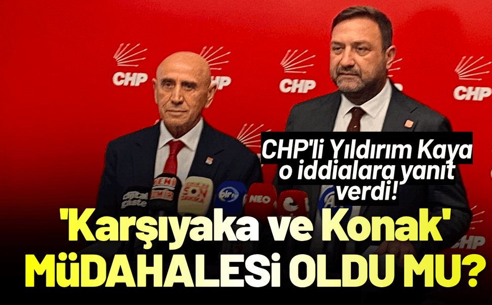CHP'li Yıldırım Kaya'dan 'Karşıyaka ve Konak' iddialarına yanıt!