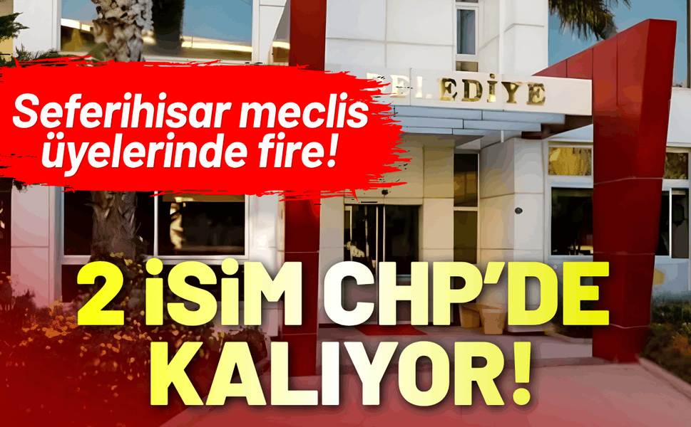 Seferihisar meclis üyelerinde fire: 2 isim CHP'de kalıyor!