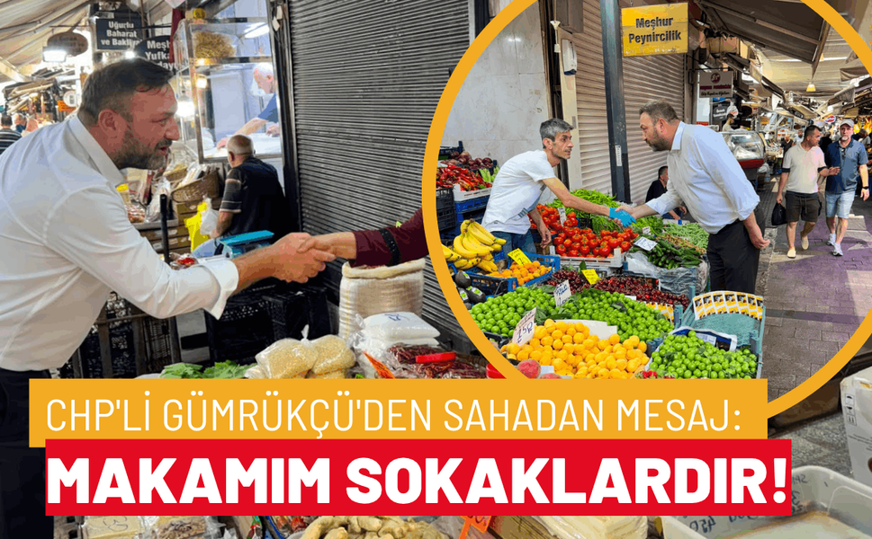 CHP'li Gümrükçü'den sahadan mesaj: Makamım sokaklardır!