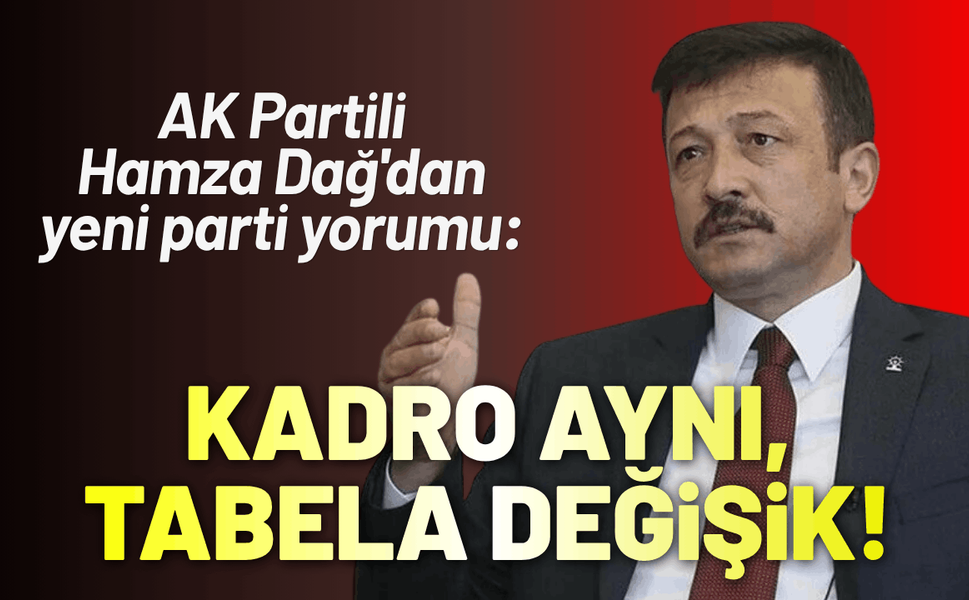 AK Partili Hamza Dağ'dan yeni parti yorumu: Kadro aynı, tabela değişik!