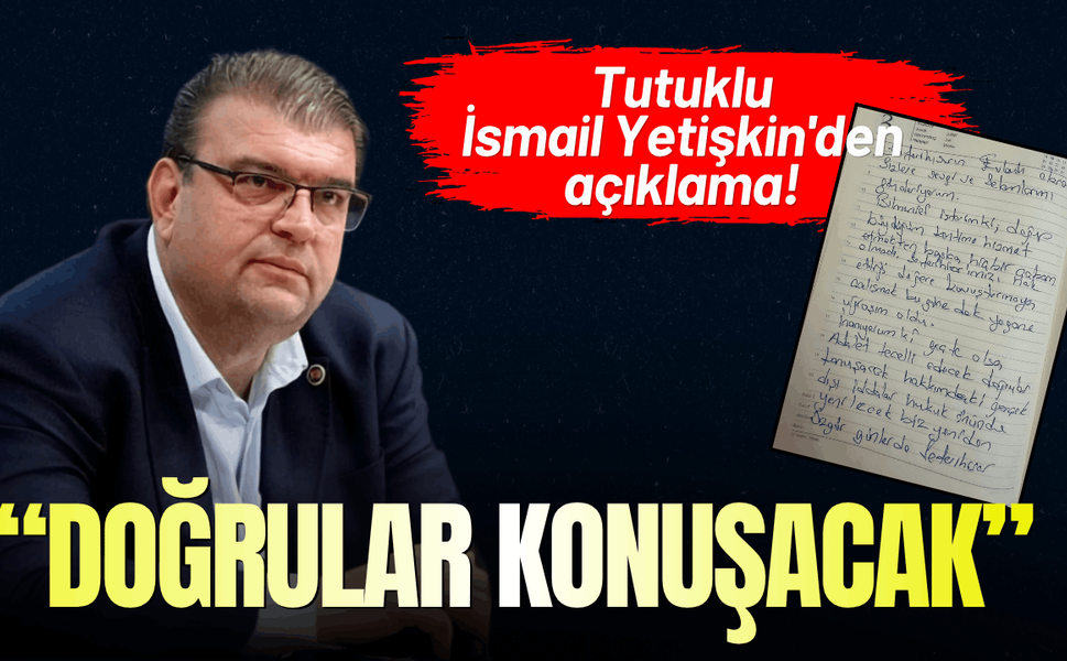 Tutuklu İsmail Yetişkin'den açıklama!