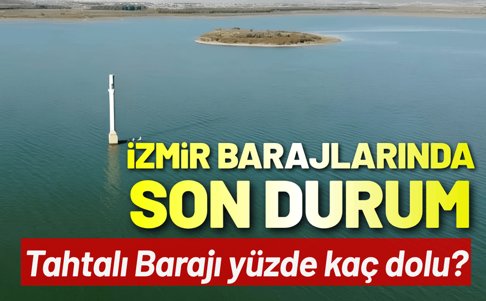 İzmir barajlarında son durum: Tahtalı Barajı yüzde kaç dolu?