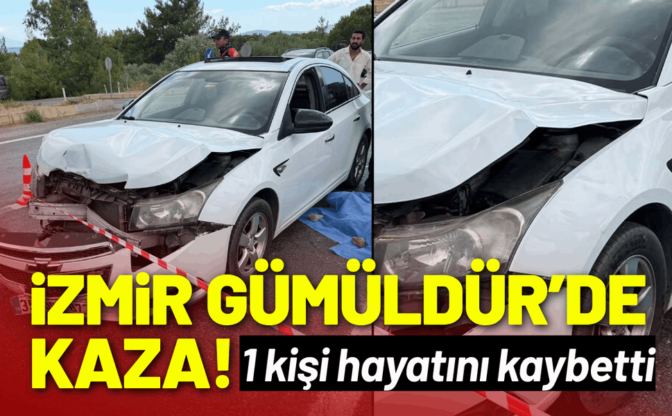 İzmir Gümüldür'de kaza: 1 kişi hayatını kaybetti!
