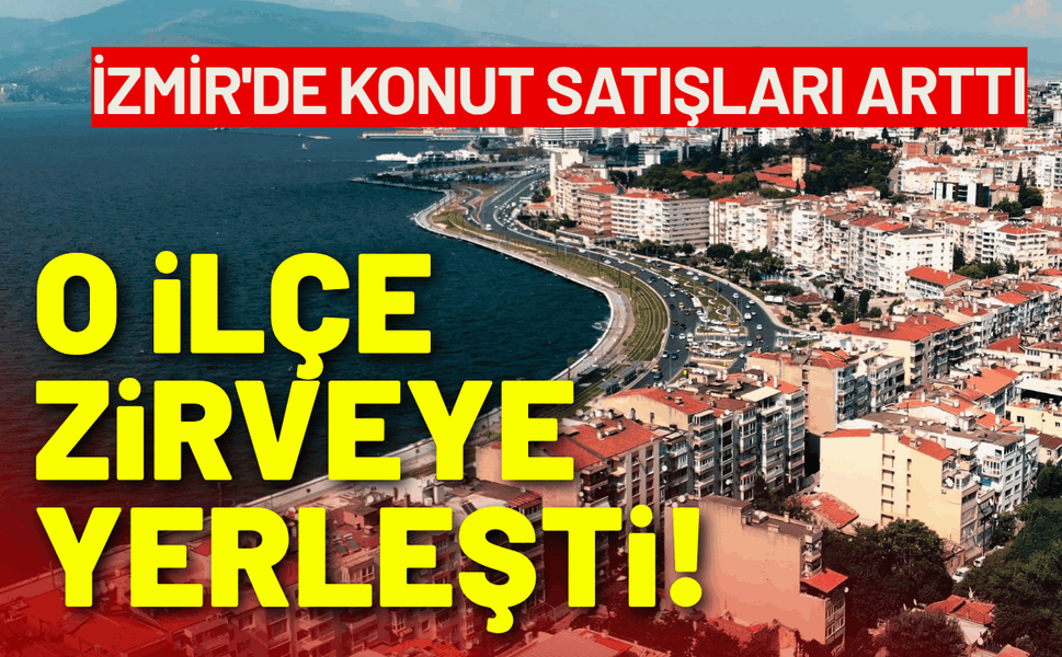 İzmir'de konut satışları arttı: O ilçe zirveye çıktı!