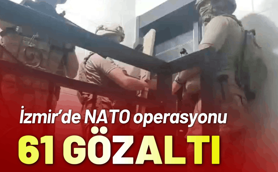 İzmir’de NATO operasyonu; 61 gözaltı