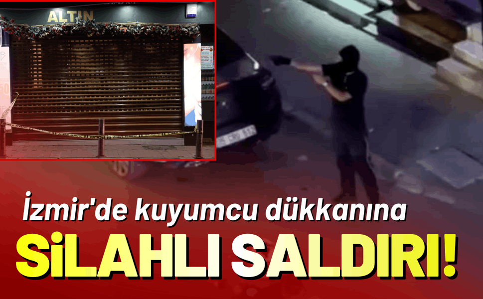 İzmir'de kuyumcu dükkanına silahlı saldırı!