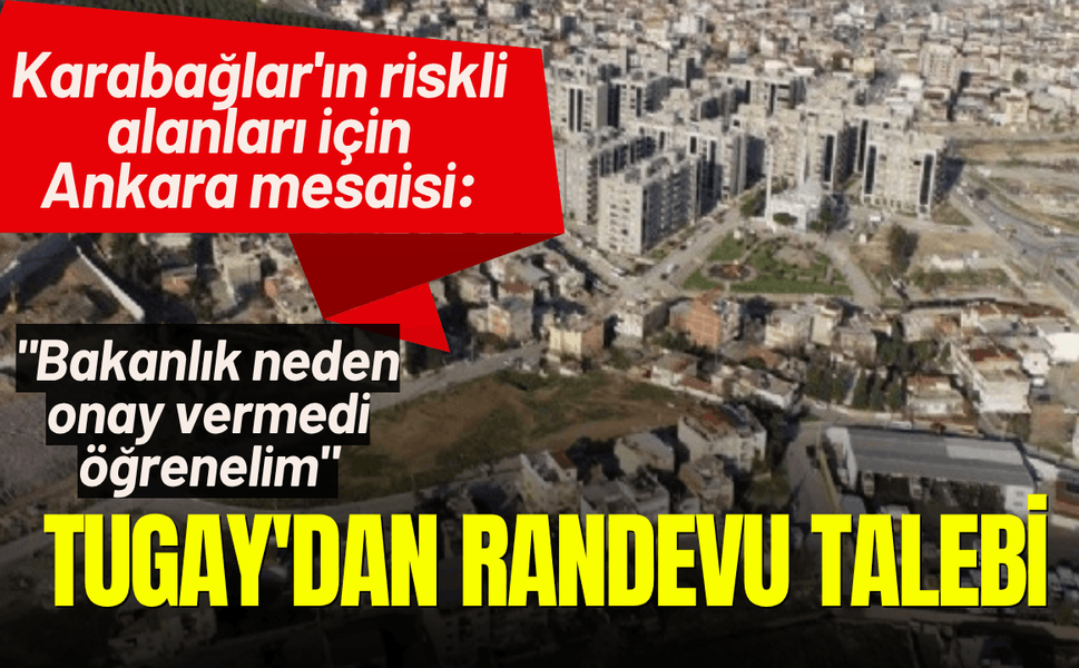 Karabağlar'ın riskli alanları için Ankara mesaisi: Tugay'dan Bakanlık'tan randevu talebi