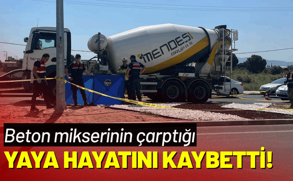 Beton mikserinin çarptığı yaya hayatını kaybetti!