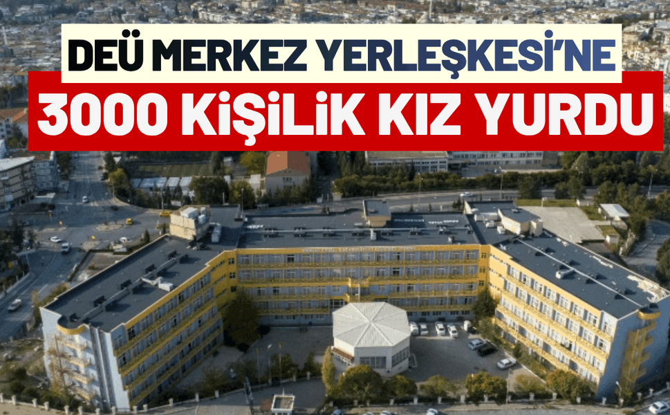 DEÜ Merkez Yerleşkesi'ne yeni kız yurdu müjdesi!