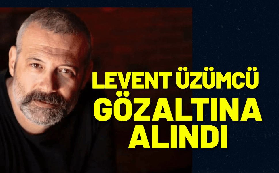 Levent Üzümcü gözaltına alındı