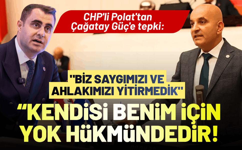 CHP'li Polat'tan Çağatay Güç'e tepki: Kendisi benim için yok hükmündedir!