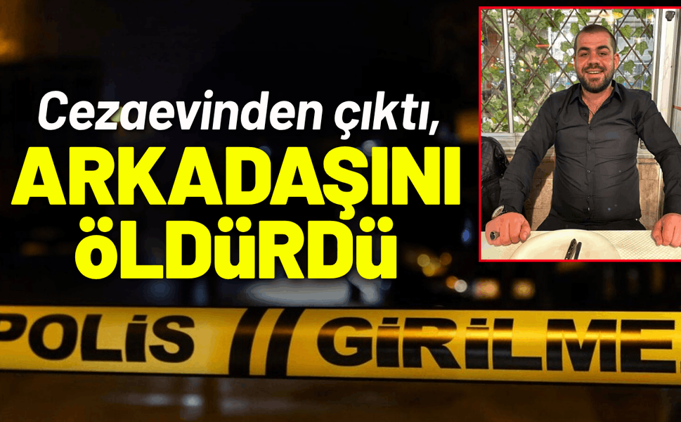 Cezaevinden çıktı, tartıştığı arkadaşını öldürdü