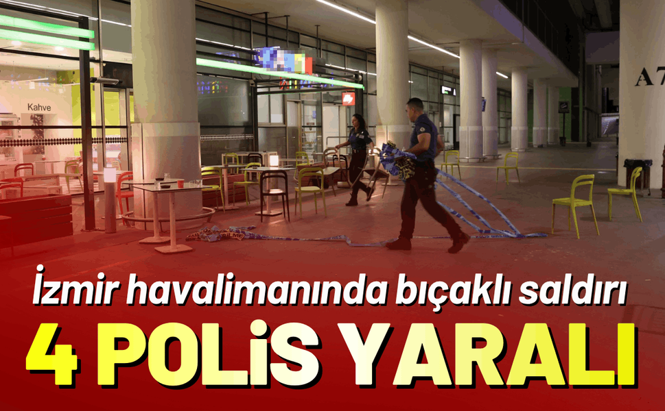 İzmir havalimanında polise bıçaklı saldırı; 4 yaralı