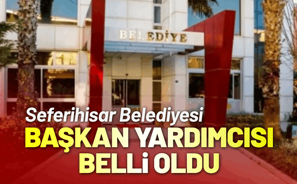 Seferihisar Belediye Başkan Yardımcısı belli oldu