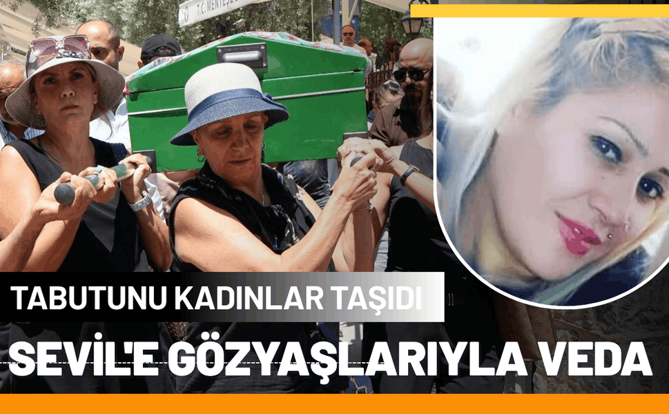Sevil'e gözyaşlarıyla veda: Tabutunu kadınlar taşıdı