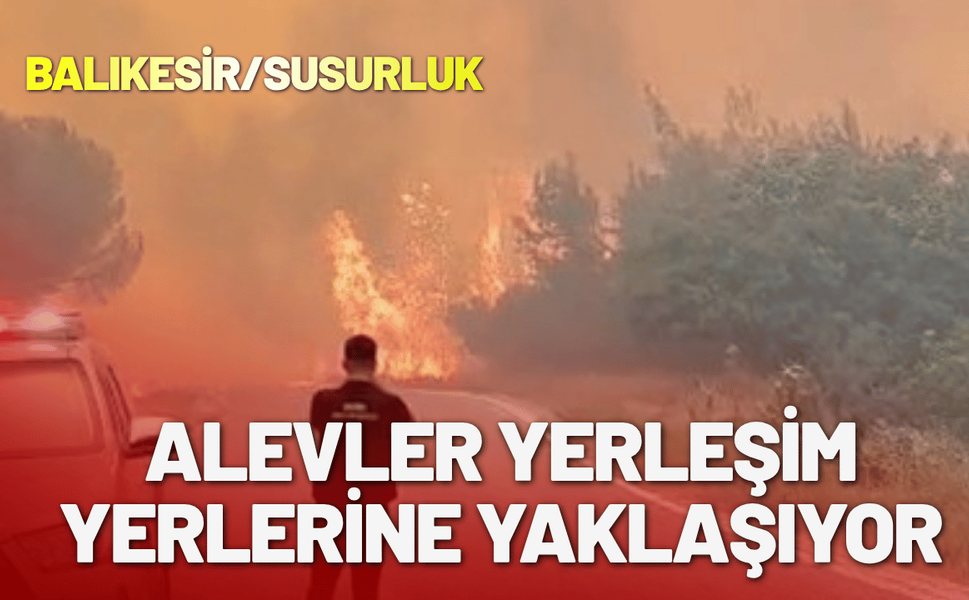 Balıkesir Susurluk'ta alevler yerleşim yerlerine yaklaşıyor