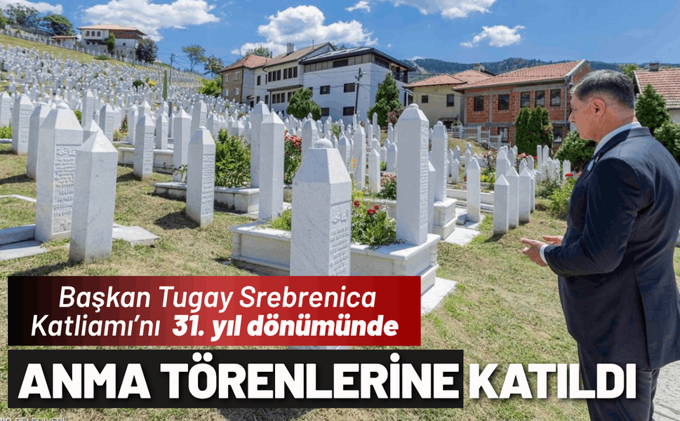 Başkan Tugay Srebrenica Katliamı’nı anma törenlerine katıldı