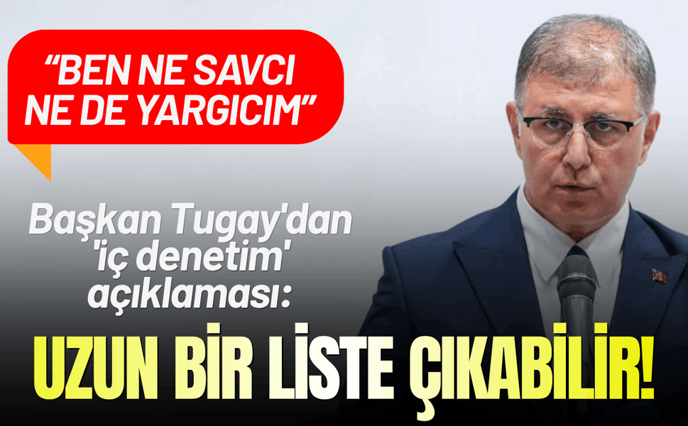 Başkan Tugay'dan 'iç denetim' açıklaması: Uzun bir liste çıkabilir!