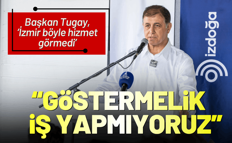 Başkan Tugay: Göstermelik iş yapmıyoruz