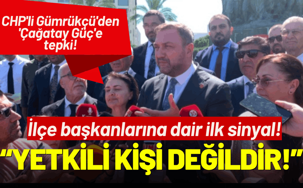 CHP'li Gümrükçü'den 'Çağatay Güç'e tepki, İlçe başkanlarına dair ilk sinyal!