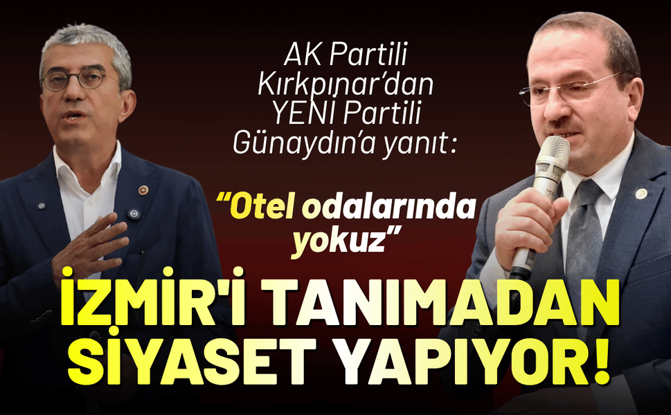 AK Partili Kırkpınar’dan YENİ Partili Günaydın’a yanıt: İzmir'i tanımadan siyaset yapıyor!