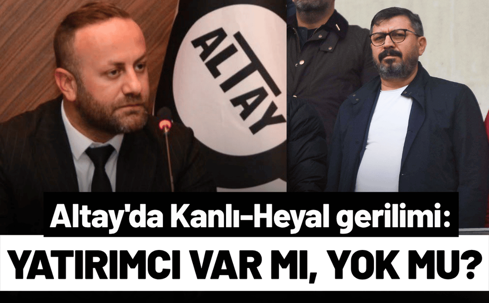 Altay'da Kanlı-Heyal gerilimi: Yatırımcı var mı, yok mu?