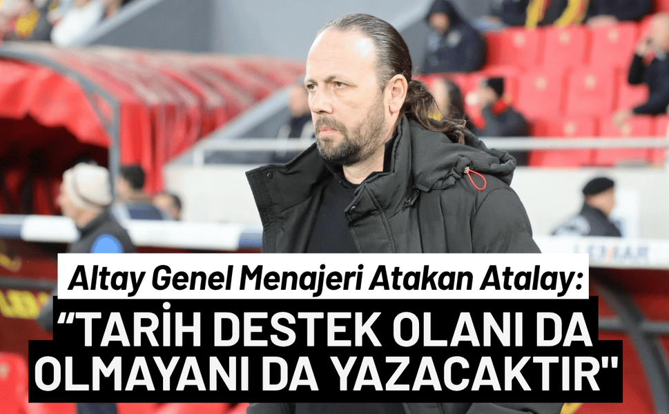 Altay menajeri Atakan Atalay: Tarih destek olanı ve olmayanı yazacaktır!