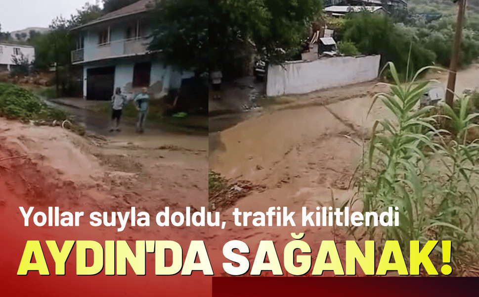 Aydın'da sağanak! Bazı yollar suyla doldu, trafik kilitlendi