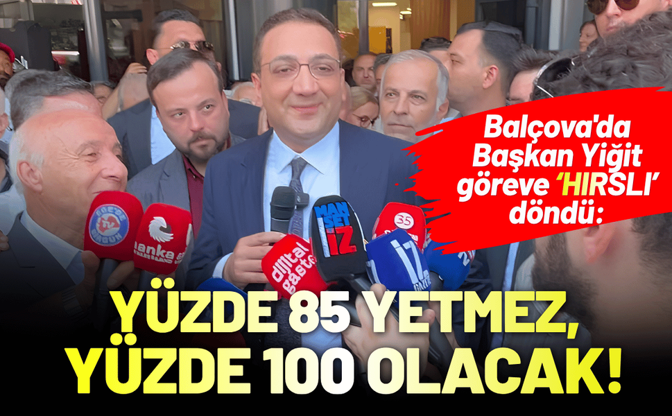 Balçova'da Başkan Yiğit göreve hırslı döndü: Yüzde 85 yetmez, yüzde 100 olacak!