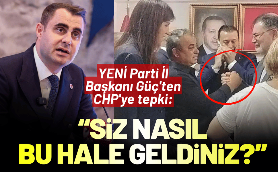 YENİ Parti İl Başkanı Güç'ten CHP'ye tepki: Siz nasıl bu hale geldiniz? En iyi cevabı milletimiz verecek!
