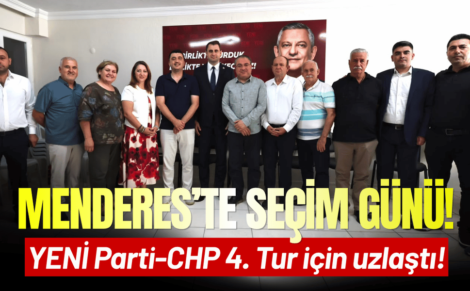 Menderes seçimlerinde YENİ Parti-CHP 4. tur için uzlaştı!