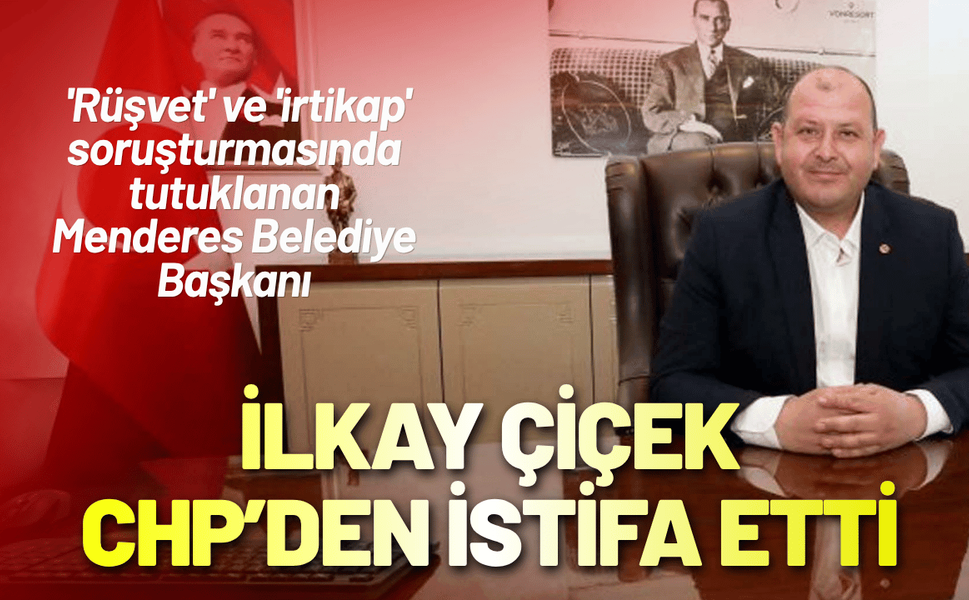 Tutuklanan Menderes Belediye Başkanı Çiçek, CHP'den istifa etti