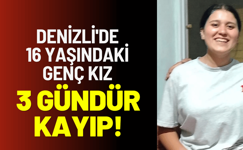 Denizli'de 16 yaşındaki genç kız 3 gündür kayıp!