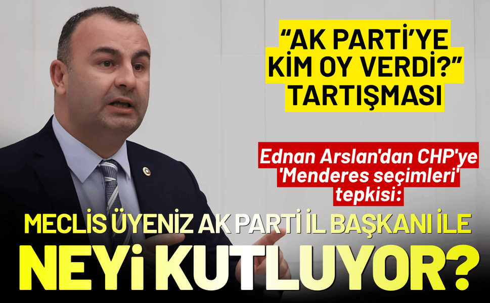 Ednan Arslan'dan CHP'ye 'Menderes seçimleri' tepkisi: Meclis üyeniz AK Parti il başkanı ile neyi kutluyor?