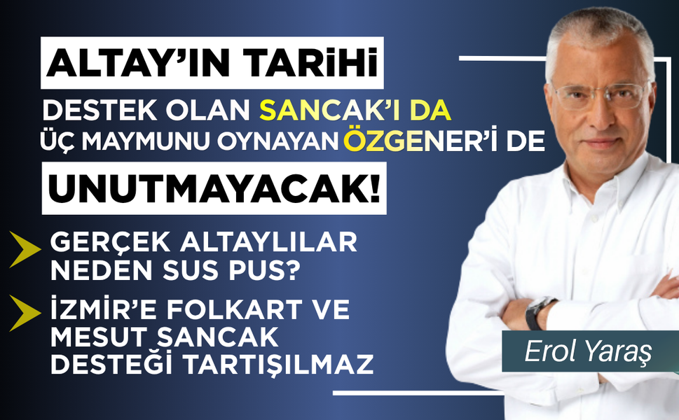 Altay'ın tarihi, destek olan Sancak’ı da üç maymunu oynayan Özgener’i de unutmayacak!