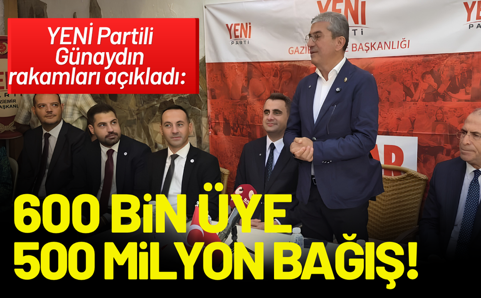 YENİ Partili Günaydın rakamları açıkladı: 600 bin üye, 500 milyon bağış!