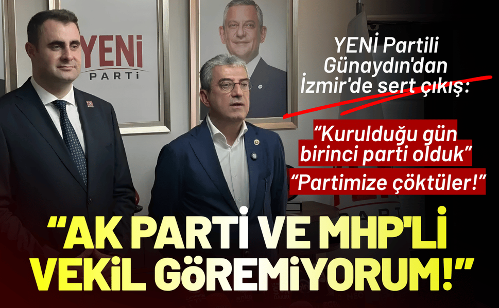 YENİ Partili Günaydın'dan İzmir'de sert çıkış: Her yere bakıyorum, AK Parti ve MHP'li vekil göremiyorum!