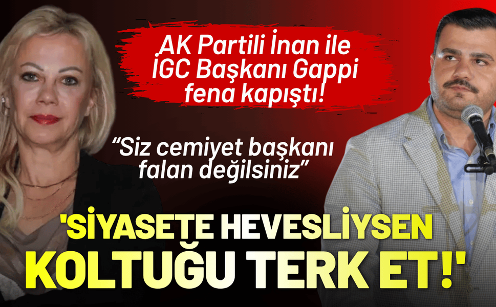 AK Partili İnan ile İGC Başkanı Gappi fena kapıştı! 'Siyasete bu kadar hevesliysen, koltuğu terk et!'