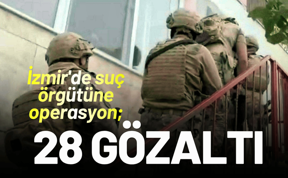 İzmir'de suç örgütüne operasyon; 28 gözaltı