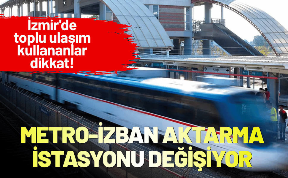 İzmir'de toplu ulaşım kullananlar dikkat! Metro-İZBAN aktarma istasyonu değişiyor