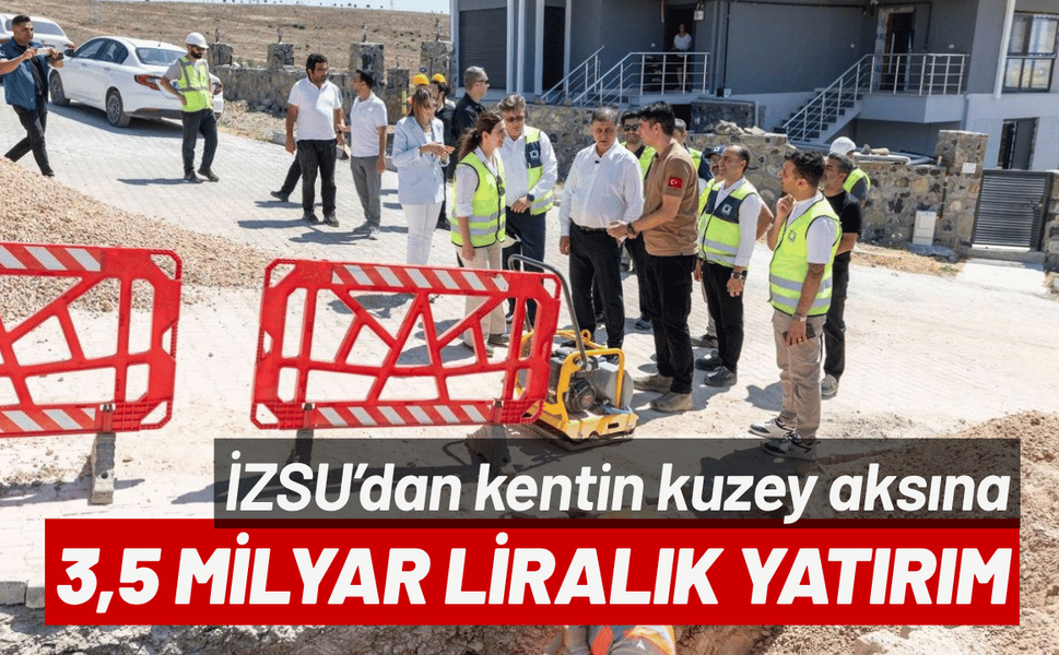 İZSU’dan kentin kuzey aksına 3,5 milyar liralık çevre yatırımı