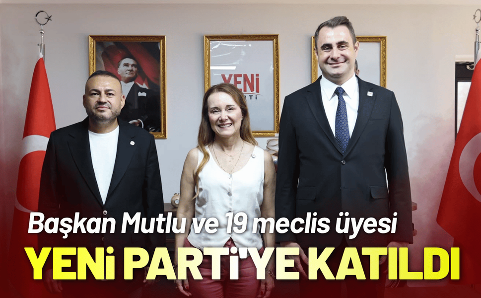 Başkan Mutlu ve 19 meclis üyesi YENİ Parti'ye katıldı