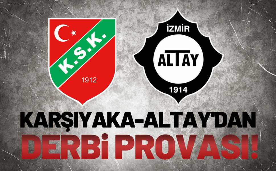 Karşıyaka ile Altay'dan derbi provası!