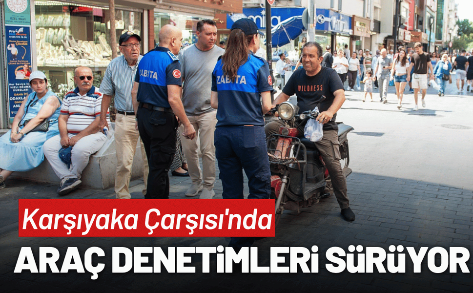 Karşıyaka Çarşısı'nda araç denetimleri sürüyor