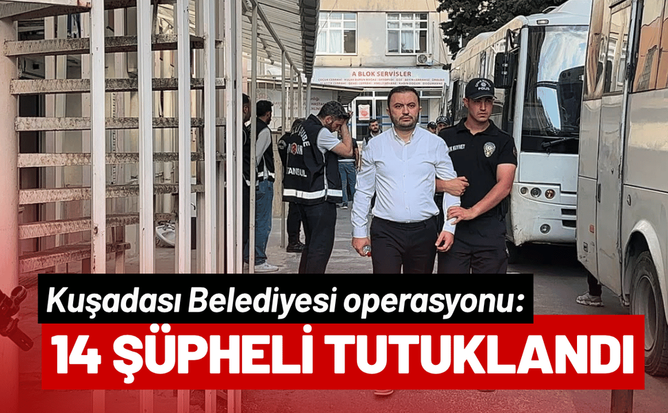 Kuşadası Belediyesi operasyonu: 14 şüpheli tutuklandı